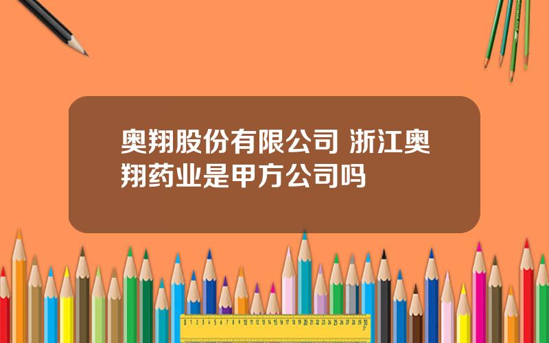 奥翔股份有限公司 浙江奥翔药业是甲方公司吗